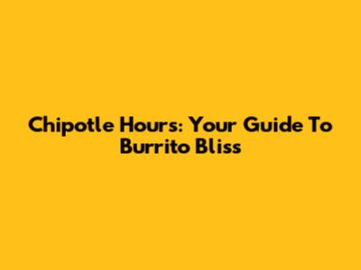 Chipotle Hours: Your Guide To Burrito Bliss