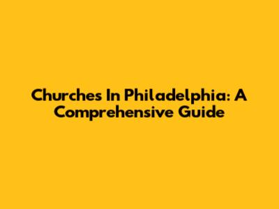 Churches In Philadelphia: A Comprehensive Guide