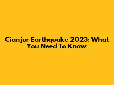 Cianjur Earthquake 2023: What You Need To Know