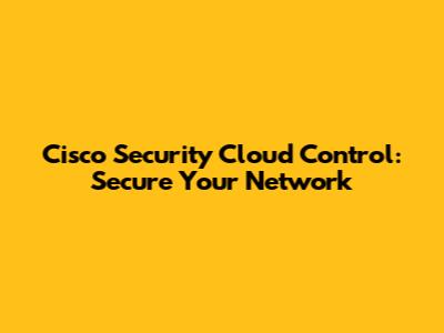 Cisco Security Cloud Control: Secure Your Network