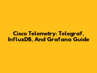 Cisco Telemetry: Telegraf, InfluxDB, And Grafana Guide