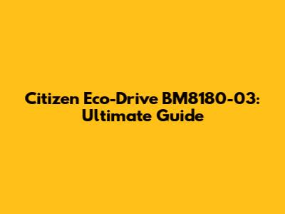 Citizen Eco-Drive BM8180-03: Ultimate Guide