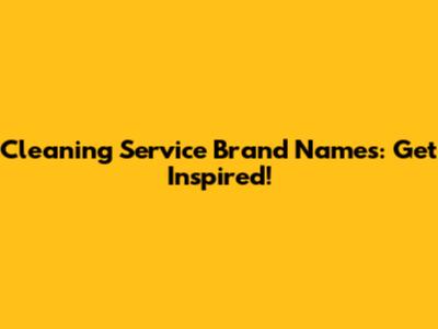 Cleaning Service Brand Names: Get Inspired!