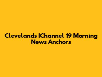 Cleveland's IChannel 19 Morning News Anchors