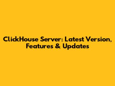 ClickHouse Server: Latest Version, Features & Updates