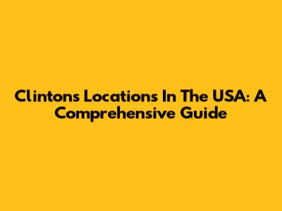 Clinton's Locations In The USA: A Comprehensive Guide