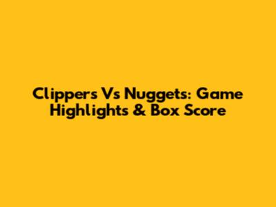 Clippers Vs Nuggets: Game Highlights & Box Score