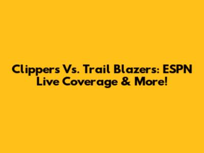 Clippers Vs. Trail Blazers: ESPN Live Coverage & More!