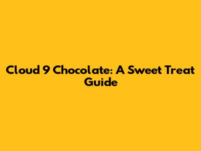 Cloud 9 Chocolate: A Sweet Treat Guide