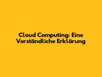 Cloud Computing: Eine Verständliche Erklärung