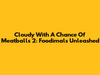 Cloudy With A Chance Of Meatballs 2: Foodimals Unleashed