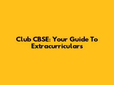 Club CBSE: Your Guide To Extracurriculars