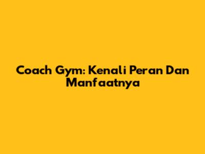 Coach Gym: Kenali Peran Dan Manfaatnya