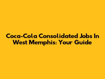 Coca-Cola Consolidated Jobs In West Memphis: Your Guide