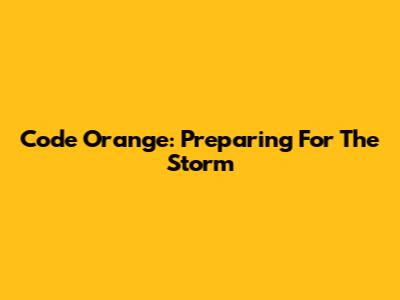Code Orange: Preparing For The Storm
