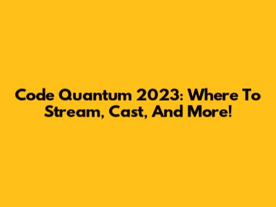 Code Quantum 2023: Where To Stream, Cast, And More!