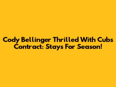 Cody Bellinger Thrilled With Cubs Contract: Stays For Season!