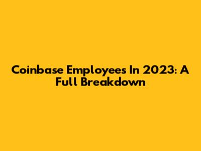 Coinbase Employees In 2023: A Full Breakdown