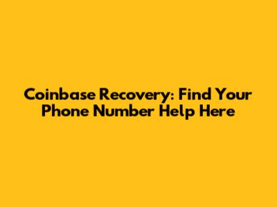 Coinbase Recovery: Find Your Phone Number Help Here