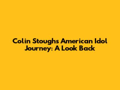 Colin Stough's American Idol Journey: A Look Back