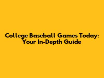 College Baseball Games Today: Your In-Depth Guide