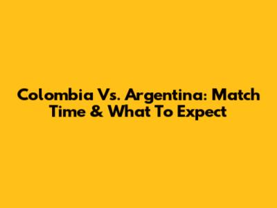 Colombia Vs. Argentina: Match Time & What To Expect