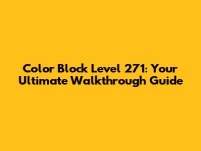Color Block Level 271: Your Ultimate Walkthrough Guide