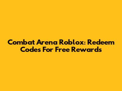 Combat Arena Roblox: Redeem Codes For Free Rewards