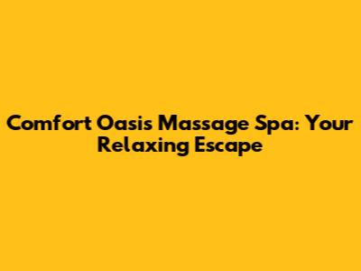 Comfort Oasis Massage Spa: Your Relaxing Escape