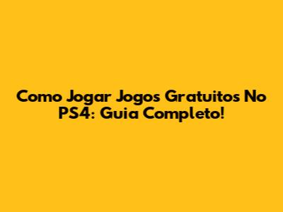 Como Jogar Jogos Gratuitos No PS4: Guia Completo!