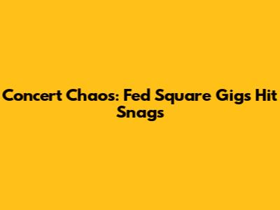 Concert Chaos: Fed Square Gigs Hit Snags