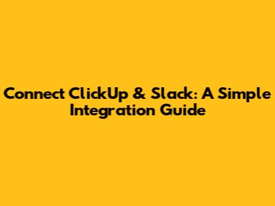 Connect ClickUp & Slack: A Simple Integration Guide