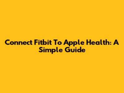 Connect Fitbit To Apple Health: A Simple Guide
