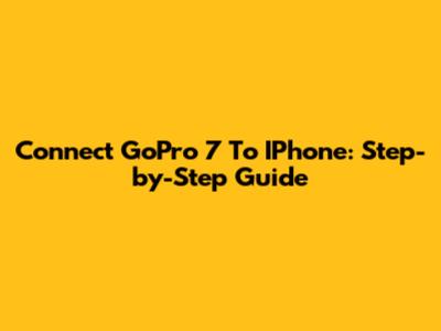 Connect GoPro 7 To IPhone: Step-by-Step Guide