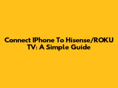 Connect IPhone To Hisense/ROKU TV: A Simple Guide