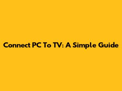 Connect PC To TV: A Simple Guide