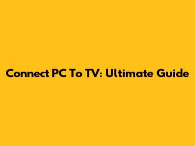 Connect PC To TV: Ultimate Guide
