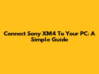 Connect Sony XM4 To Your PC: A Simple Guide