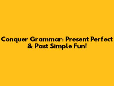 Conquer Grammar: Present Perfect & Past Simple Fun!