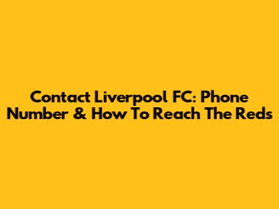 Contact Liverpool FC: Phone Number & How To Reach The Reds