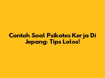 Contoh Soal Psikotes Kerja Di Jepang: Tips Lolos!