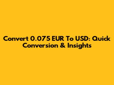 Convert 0.075 EUR To USD: Quick Conversion & Insights