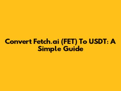 Convert Fetch.ai (FET) To USDT: A Simple Guide