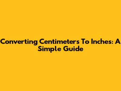 Converting Centimeters To Inches: A Simple Guide