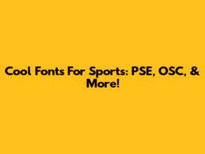 Cool Fonts For Sports: PSE, OSC, & More!