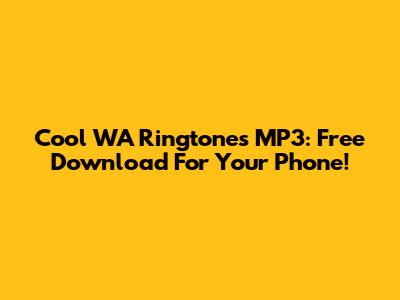 Cool WA Ringtones MP3: Free Download For Your Phone!