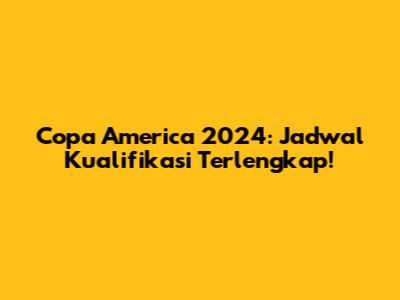 Copa America 2024: Jadwal Kualifikasi Terlengkap!