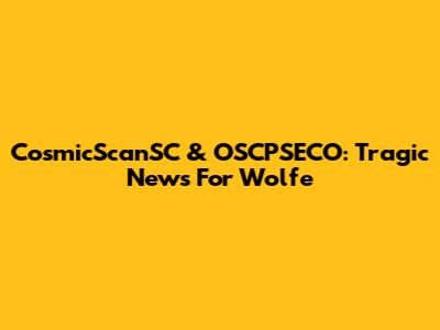 CosmicScanSC & OSCPSECO: Tragic News For Wolfe