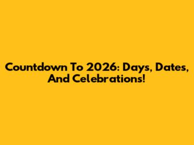 Countdown To 2026: Days, Dates, And Celebrations!