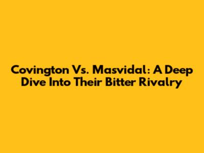 Covington Vs. Masvidal: A Deep Dive Into Their Bitter Rivalry
